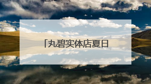 丸碧实体店夏日护肤之道，带你开启护肤新体验