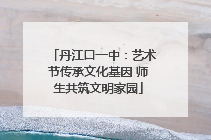丹江口一中：艺术节传承文化基因 师生共筑文明家园