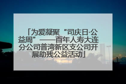 为爱凝聚“司庆日·公益周”——百年人寿大连分公司普湾新区支公司开展助残公益活动