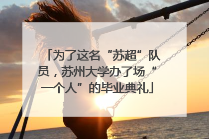 为了这名“苏超”队员，苏州大学办了场“一个人”的毕业典礼