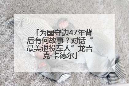 为国守边47年背后有何故事？对话“最美退役军人”龙吉克·卡德尔