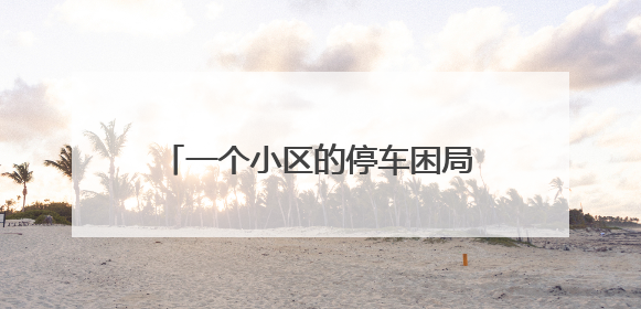 一个小区的停车困局：1200余户抢573个临停车位，先到先停、停满禁入引争议