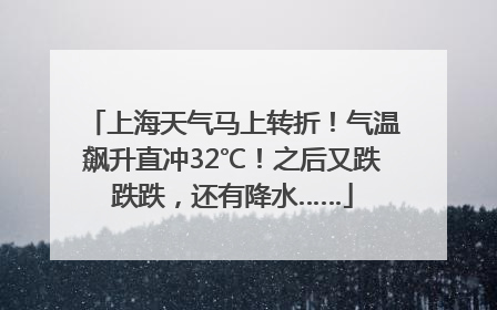 上海天气马上转折！气温飙升直冲32℃！之后又跌跌跌，还有降水……