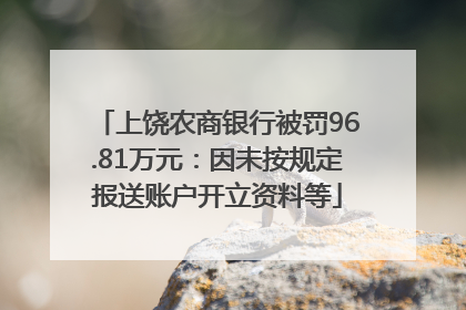 上饶农商银行被罚96.81万元：因未按规定报送账户开立资料等