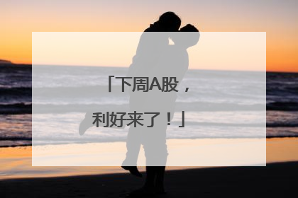 下周A股，利好来了！