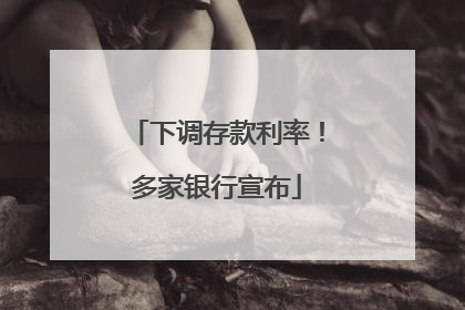 下调存款利率！多家银行宣布