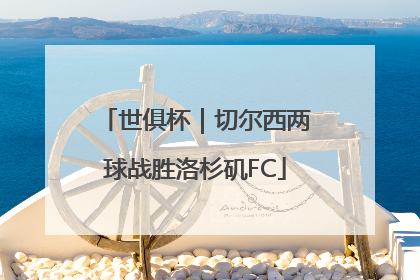 世俱杯｜切尔西两球战胜洛杉矶FC