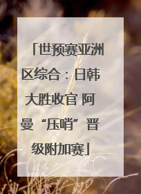 世预赛亚洲区综合：日韩大胜收官 阿曼“压哨”晋级附加赛