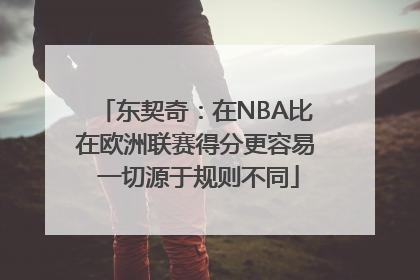 东契奇：在NBA比在欧洲联赛得分更容易 一切源于规则不同