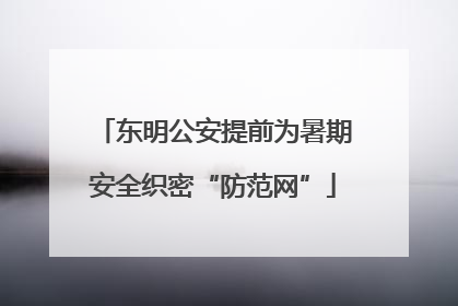 东明公安提前为暑期安全织密“防范网”