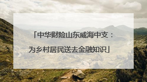 中华财险山东威海中支：为乡村居民送去金融知识