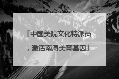 中国美院文化特派员，激活南浔美育基因