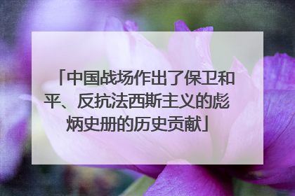 中国战场作出了保卫和平、反抗法西斯主义的彪炳史册的历史贡献