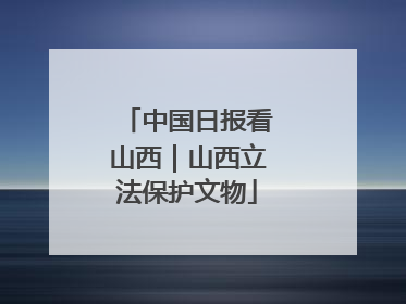 中国日报看山西｜山西立法保护文物