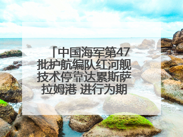 中国海军第47批护航编队红河舰技术停靠达累斯萨拉姆港 进行为期5天的补给休整