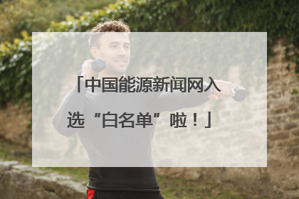 中国能源新闻网入选“白名单”啦！