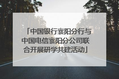 中国银行襄阳分行与中国电信襄阳分公司联合开展研学共建活动