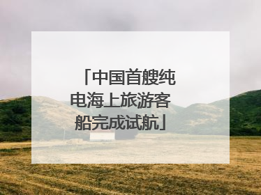 中国首艘纯电海上旅游客船完成试航