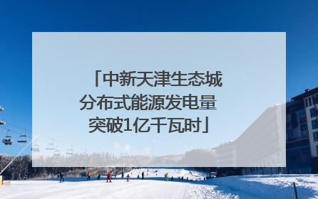 中新天津生态城分布式能源发电量突破1亿千瓦时