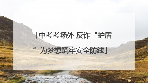 中考考场外 反诈“护盾”为梦想筑牢安全防线