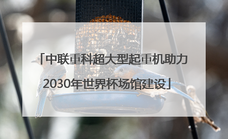 中联重科超大型起重机助力2030年世界杯场馆建设