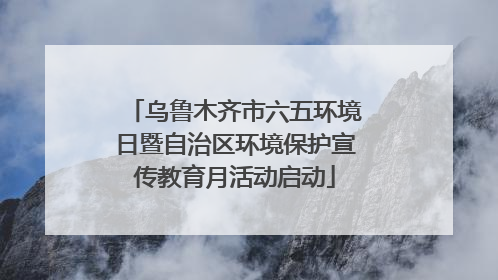 乌鲁木齐市六五环境日暨自治区环境保护宣传教育月活动启动