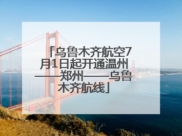 乌鲁木齐航空7月1日起开通温州——郑州——乌鲁木齐航线