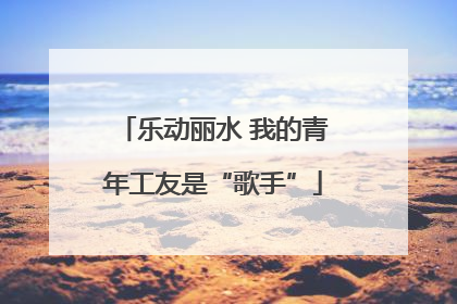 乐动丽水 我的青年工友是“歌手”