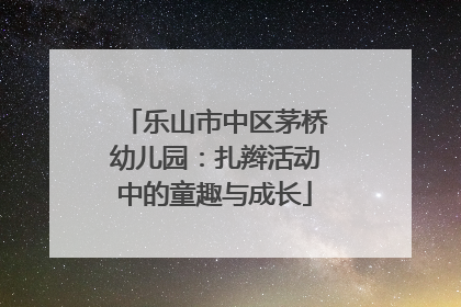 乐山市中区茅桥幼儿园：扎辫活动中的童趣与成长