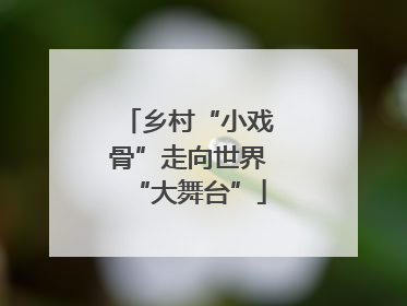 乡村“小戏骨”走向世界“大舞台”