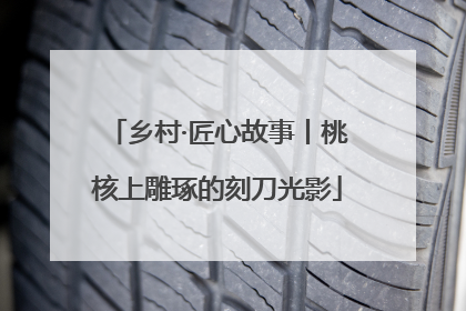 乡村·匠心故事丨桃核上雕琢的刻刀光影