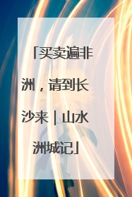 买卖遍非洲，请到长沙来｜山水洲城记