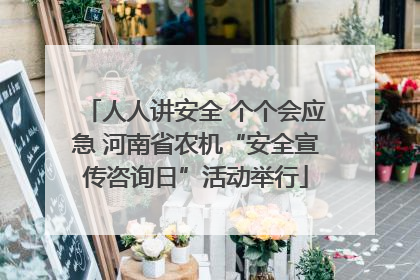 人人讲安全 个个会应急 河南省农机“安全宣传咨询日”活动举行