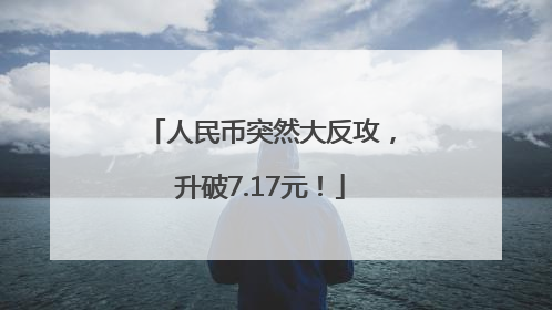 人民币突然大反攻，升破7.17元！