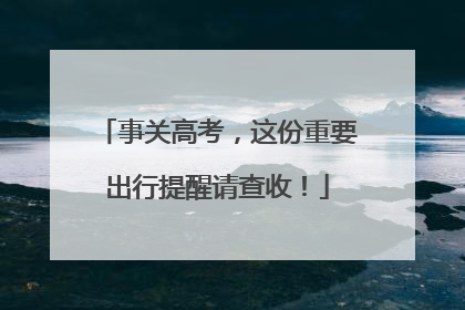 事关高考，这份重要出行提醒请查收！