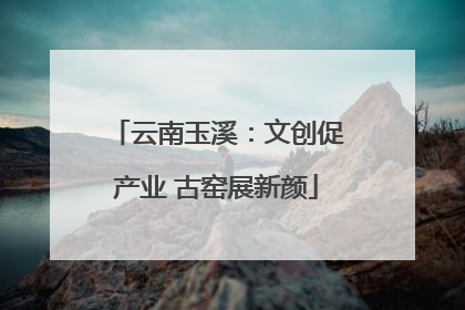 云南玉溪：文创促产业 古窑展新颜