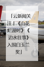 云新闻关注丨《山花烂漫时》《边水往事》入围白玉兰奖
