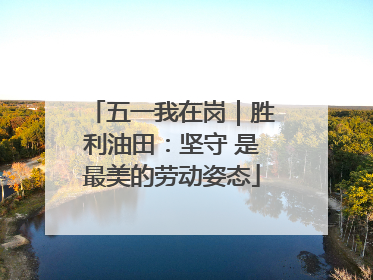 五一我在岗｜胜利油田：坚守 是最美的劳动姿态