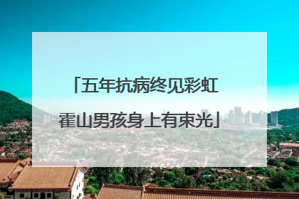 五年抗病终见彩虹 霍山男孩身上有束光