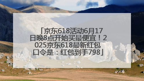 京东618活动6月17日晚8点开始买最便宜！2025京东618最新红包口令是：红包到手798