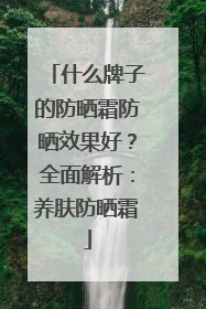 什么牌子的防晒霜防晒效果好？全面解析：养肤防晒霜