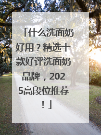 什么洗面奶好用？精选十款好评洗面奶品牌，2025高段位推荐！