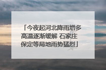今夜起河北降雨增多高温逐渐缓解 石家庄保定等局地雨势猛烈
