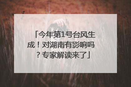 今年第1号台风生成！对湖南有影响吗？专家解读来了