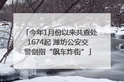 今年1月份以来共查处1674起 潍坊公安交警剑指“飙车炸街”