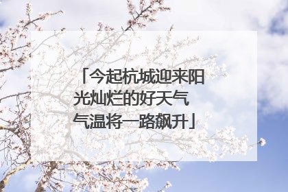 今起杭城迎来阳光灿烂的好天气 气温将一路飙升