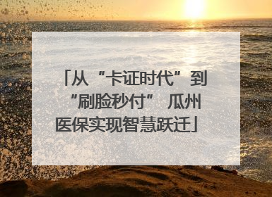 从“卡证时代”到“刷脸秒付” 瓜州医保实现智慧跃迁