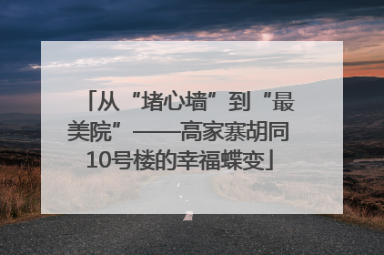 从“堵心墙”到“最美院”——高家寨胡同10号楼的幸福蝶变