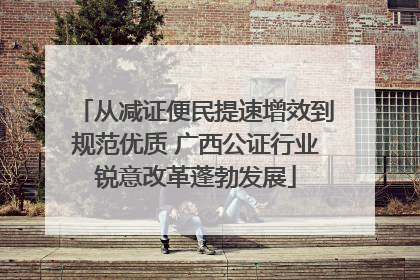 从减证便民提速增效到规范优质 广西公证行业锐意改革蓬勃发展