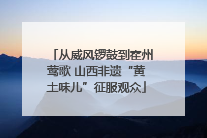 从威风锣鼓到霍州莺歌 山西非遗“黄土味儿”征服观众